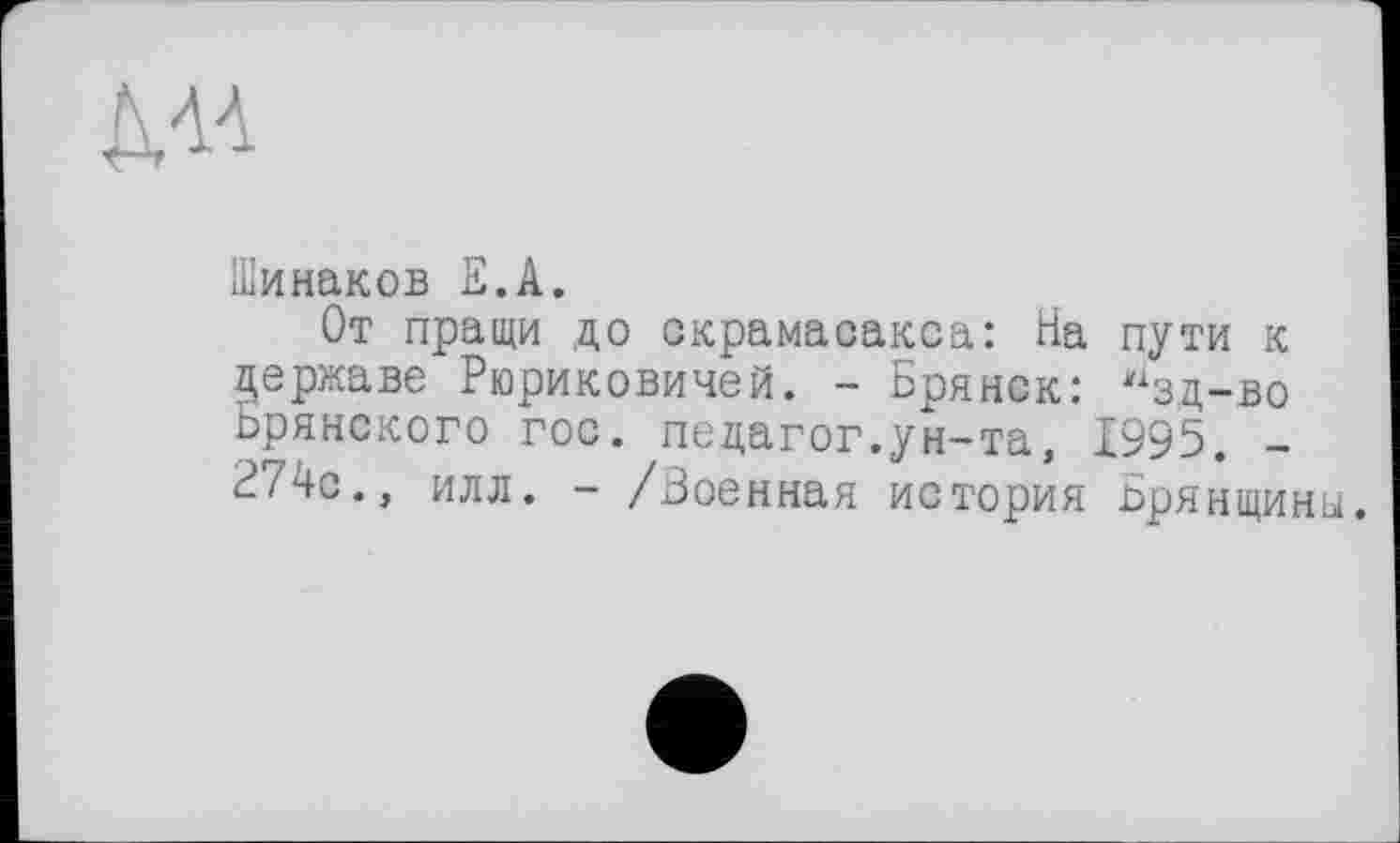 ﻿Шинаков Е.А.
От пращи до скрамасакса: На пути к державе Рюриковичей. - Брянск: нзд-во Брянского гос. педагог.ун-та, 1995. -274с., илл. - /Военная история Брянщины.